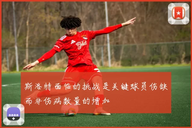 斯洛特面临的挑战是关键球员伤缺而非伤病数量的增加